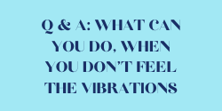 Q & A: What can you do, when you don't feel the vibrations?