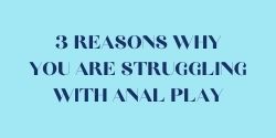 3 reasons why you are struggling with anal play