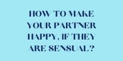 How to make your partner happy - if they are sensual?