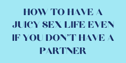 How to have a juicy sex life even if you don’t have a partner?