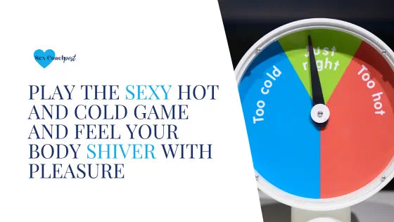 Play the sexy hot and cold game and feel your body shiver with pleasure