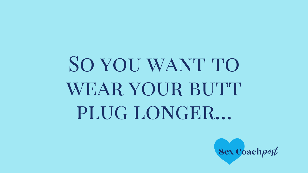 Do you want to wear your butt plug longer…