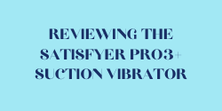 Reviewing the Satisfyer Pro3+ Vibration Ultimate Suction Vibrator