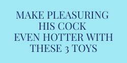 Make pleasuring his cock even hotter with these 3 toys and tips