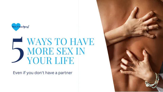 5 ways to have more sex in your life (even if you don’t have a partner) Part 1