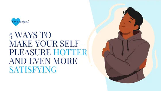 5 ways to make your self-pleasure hotter and even more satisfying