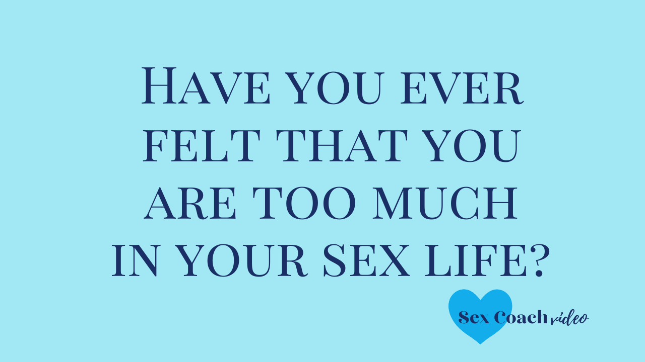 Have you ever felt that you are too much in your sex life?