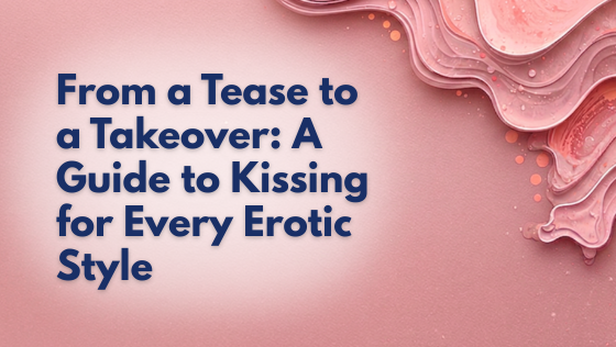 From a Tease to a Takeover: A Guide to Kissing for Every Erotic Style