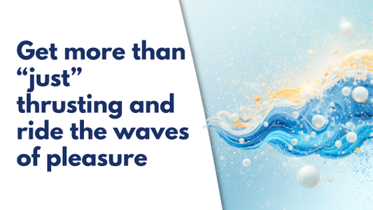 Get more than “just” thrusting and ride the waves of pleasure