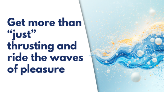 Get more than “just” thrusting and ride the waves of pleasure