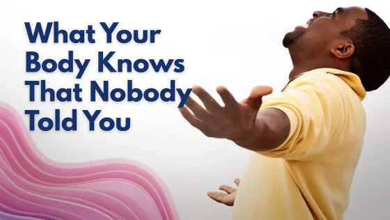 What Your Body Knows That Nobody Told You