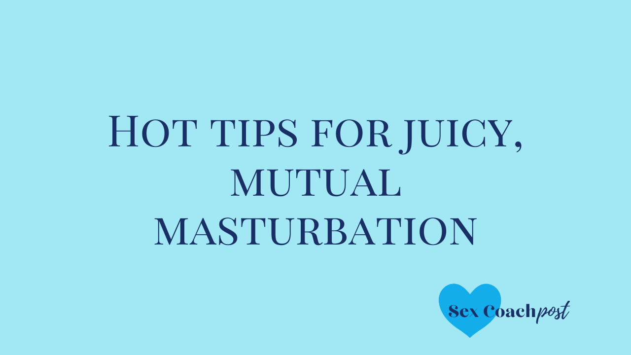 Hot tips for juicy, mutual masturbation