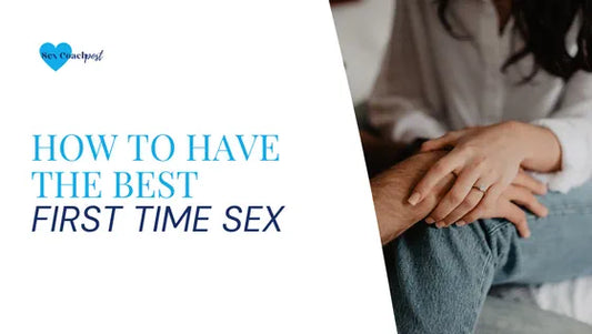 How to have the best first time sex