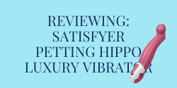 Reviewing the Satisfyer Petting Hippo G-spot Luxury Vibrator