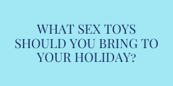 What $ex toys should you bring to your holiday?