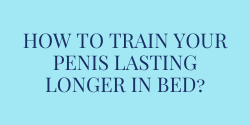 How to train your penis lasting longer in bed?