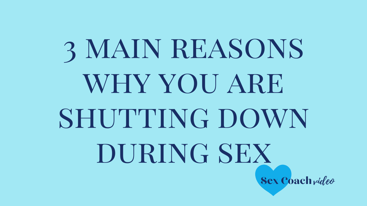3 main reasons why you are shutting down during sex