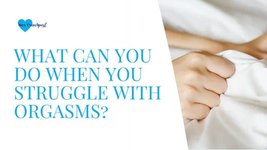 What can you do when you struggle with orgasms?