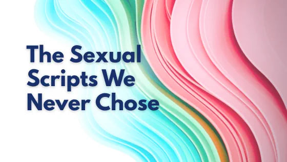 The Sexual Scripts We Never Chose