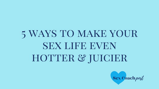 5 ways to make your sex life even hotter and juicier