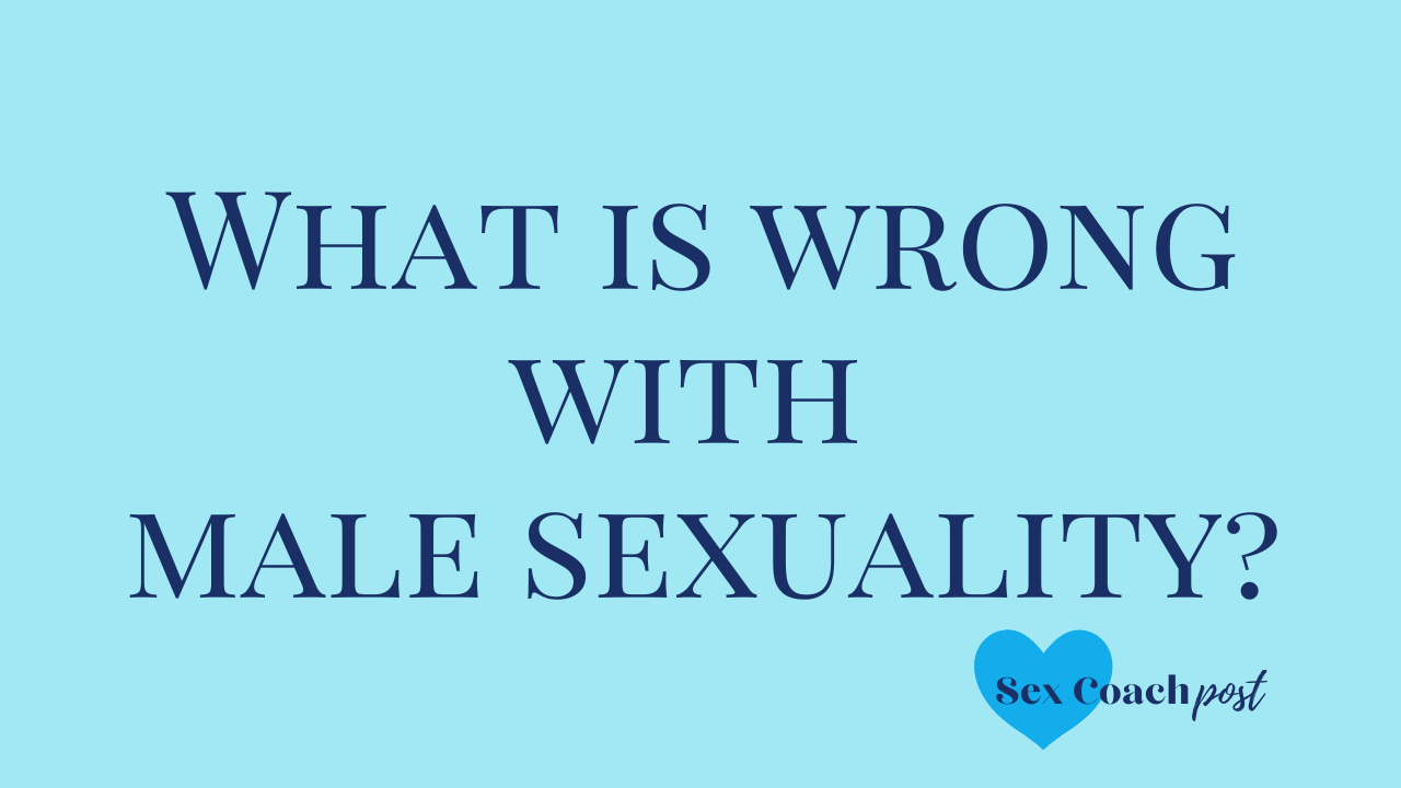 What is wrong with male sexuality?