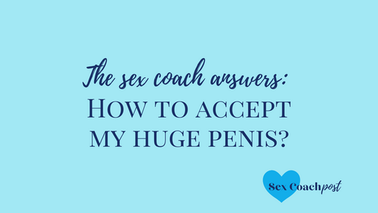 The Sex Coach Answers: How to accept my huge penis?