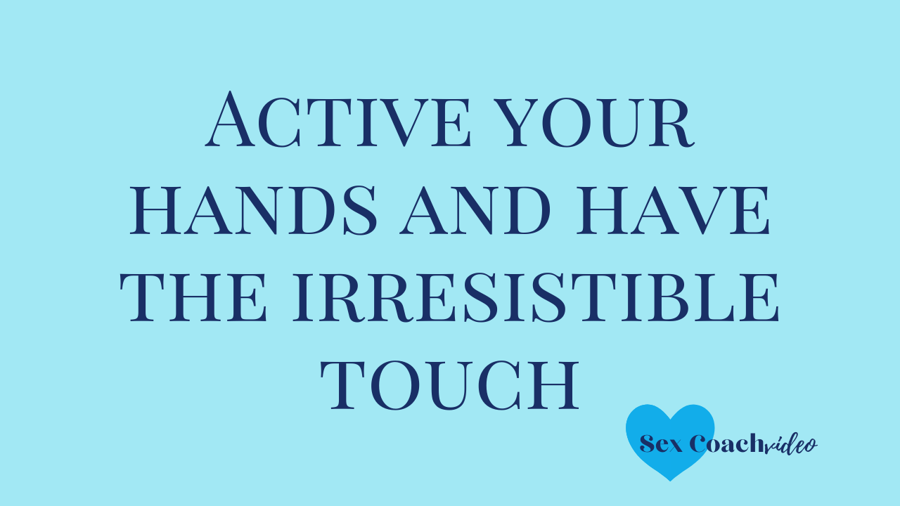Active your hands and have the irresistible touch