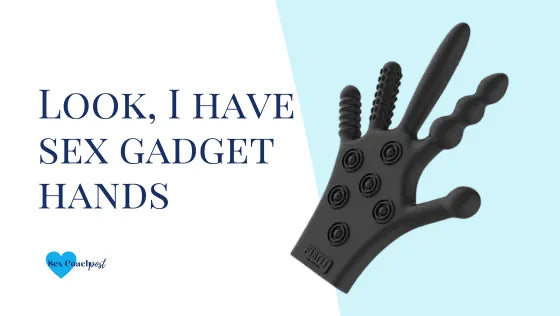 Look, I have sex gadget hands