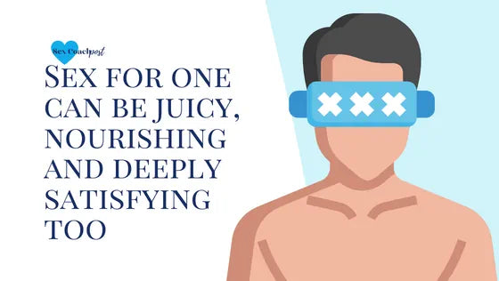 Sex for one can be juicy, nourishing and deeply satisfying too